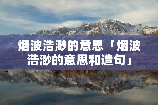 烟波浩渺的意思「烟波浩渺的意思和造句」