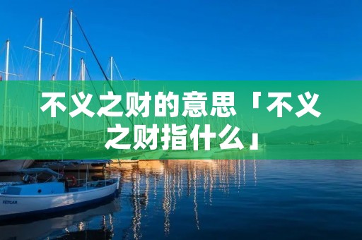 不义之财的意思「不义之财指什么」