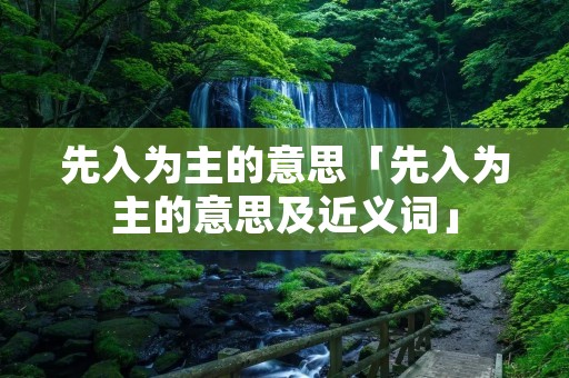 先入为主的意思「先入为主的意思及近义词」