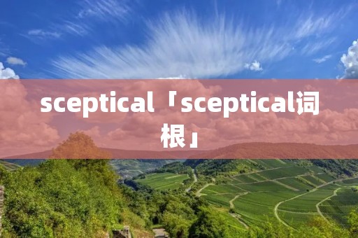 sceptical「sceptical词根」