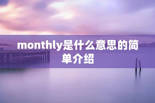 monthly是什么意思的简单介绍