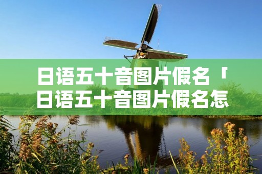 日语五十音图片假名「日语五十音图片假名怎么记」