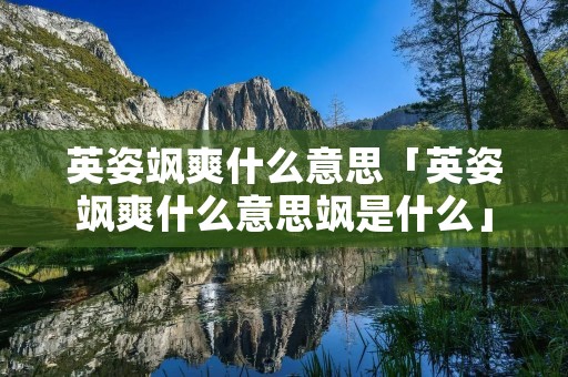 英姿飒爽什么意思「英姿飒爽什么意思飒是什么」