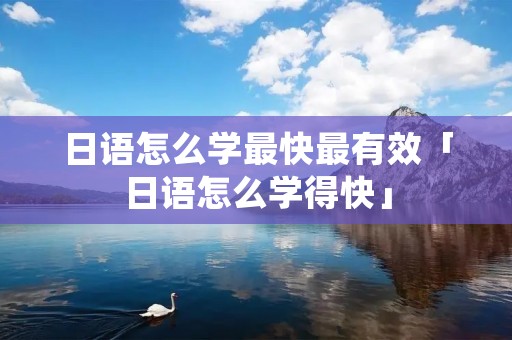 日语怎么学最快最有效「日语怎么学得快」
