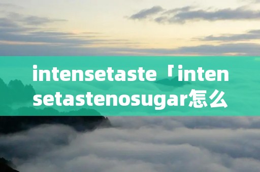 intensetaste「intensetastenosugar怎么读」