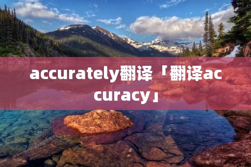 accurately翻译「翻译accuracy」