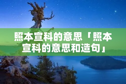 照本宣科的意思「照本宣科的意思和造句」