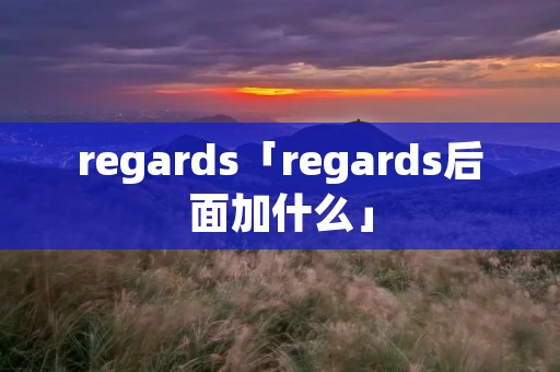 regards「regards后面加什么」