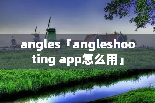 angles「angleshooting app怎么用」
