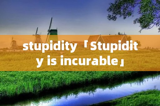 stupidity「Stupidity is incurable」