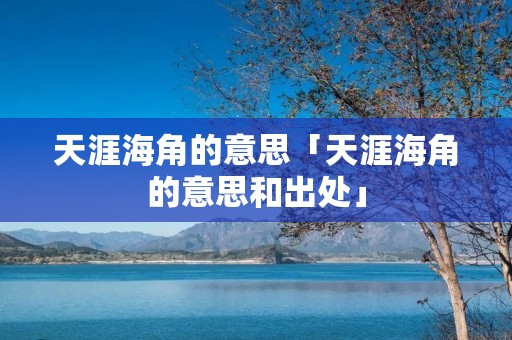 天涯海角的意思「天涯海角的意思和出处」