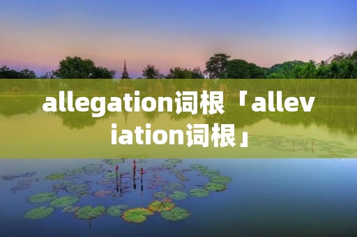 allegation词根「alleviation词根」
