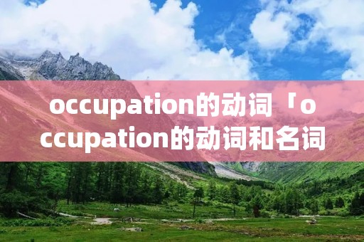 occupation的动词「occupation的动词和名词」