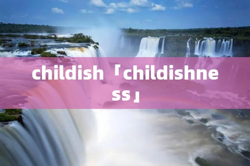 childish「childishness」