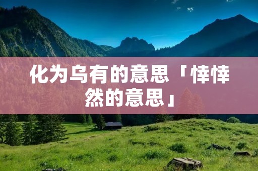 化为乌有的意思「悻悻然的意思」