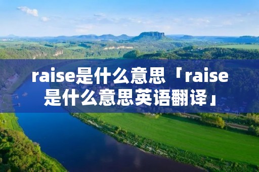 raise是什么意思「raise是什么意思英语翻译」