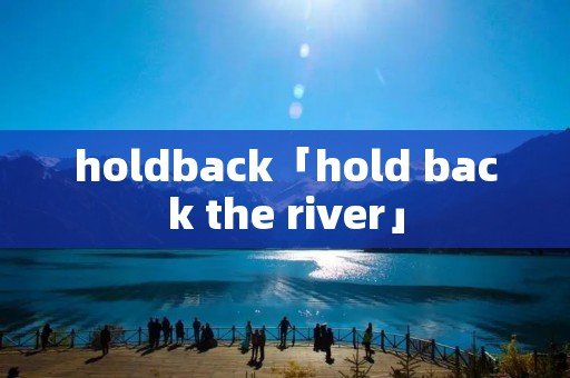 holdback「hold back the river」