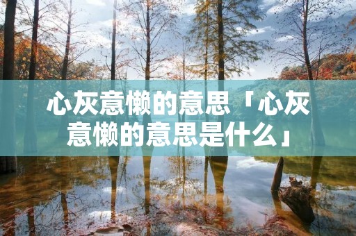 心灰意懒的意思「心灰意懒的意思是什么」
