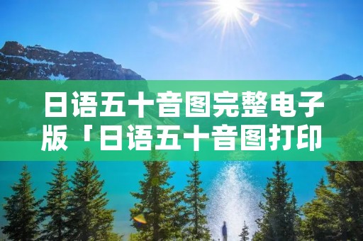日语五十音图完整电子版「日语五十音图打印版」