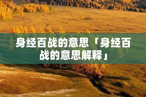身经百战的意思「身经百战的意思解释」