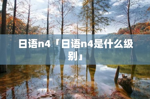 日语n4「日语n4是什么级别」