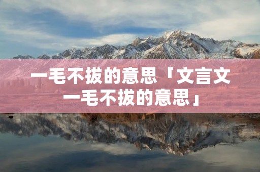 一毛不拔的意思「文言文一毛不拔的意思」