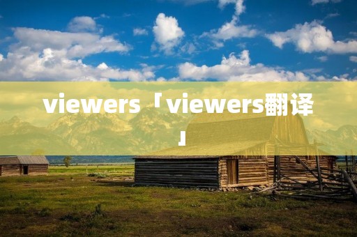 viewers「viewers翻译」