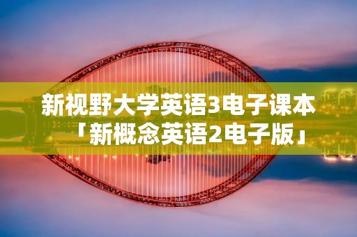 新视野大学英语3电子课本「新概念英语2电子版」
