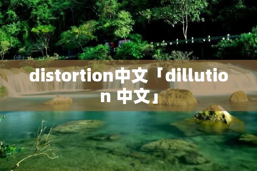 distortion中文「dillution 中文」
