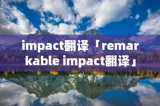 impact翻译「remarkable impact翻译」