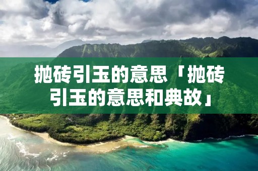 抛砖引玉的意思「抛砖引玉的意思和典故」