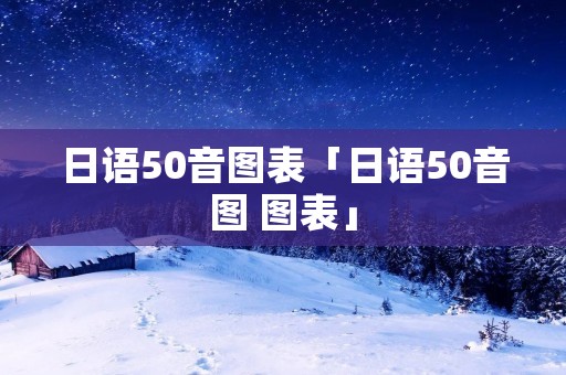 日语50音图表「日语50音图 图表」 日语50音图表「日语50音图 图表」