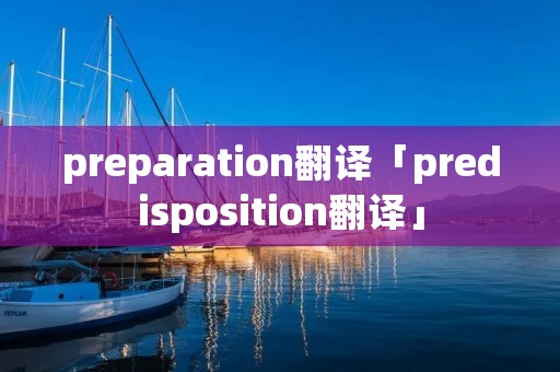 preparation翻译「predisposition翻译」