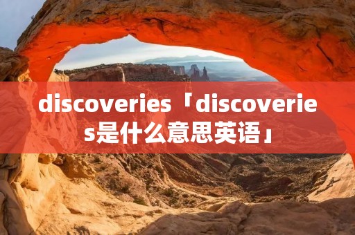 discoveries「discoveries是什么意思英语」