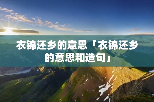 衣锦还乡的意思「衣锦还乡的意思和造句」