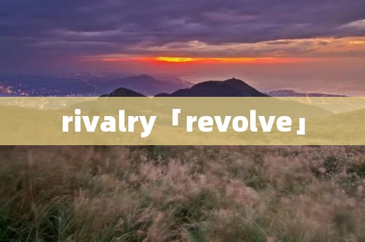 rivalry「revolve」 rivalry「revolve」