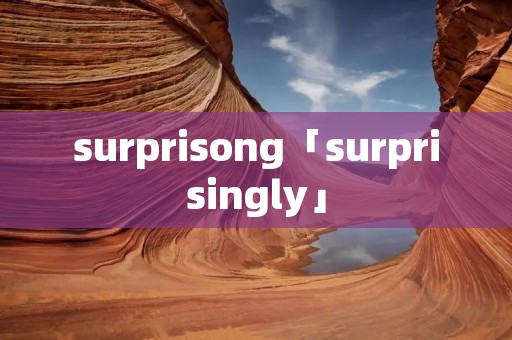surprisong「surprisingly」