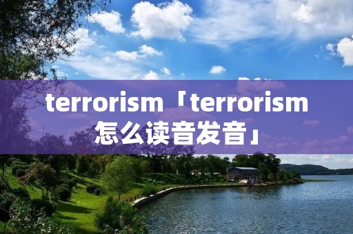terrorism「terrorism怎么读音发音」