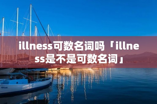 illness可数名词吗「illness是不是可数名词」