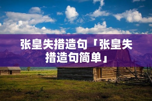 张皇失措造句「张皇失措造句简单」