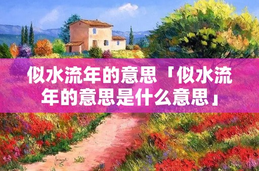 似水流年的意思「似水流年的意思是什么意思」