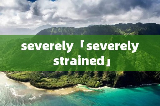 severely「severely strained」 severely「severely strained」