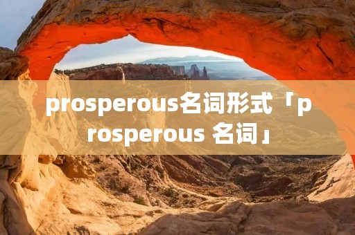 prosperous名词形式「prosperous 名词」 prosperous名词形式「prosperous 名词」