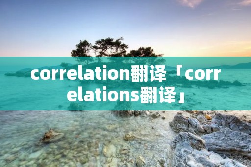 correlation翻译「correlations翻译」 correlation翻译「correlations翻译」
