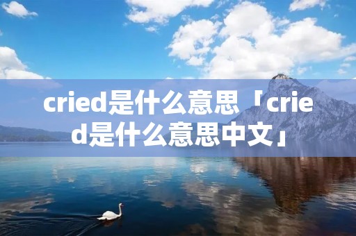 cried是什么意思「cried是什么意思中文」
