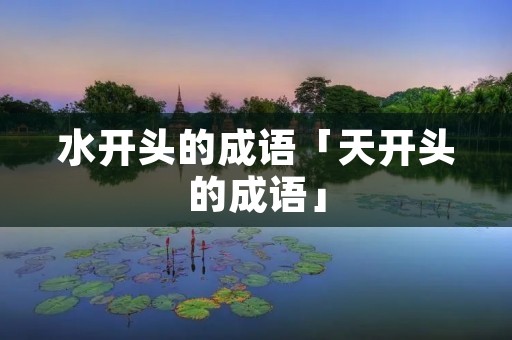 水开头的成语「天开头的成语」