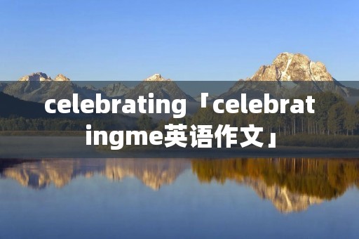 celebrating「celebratingme英语作文」