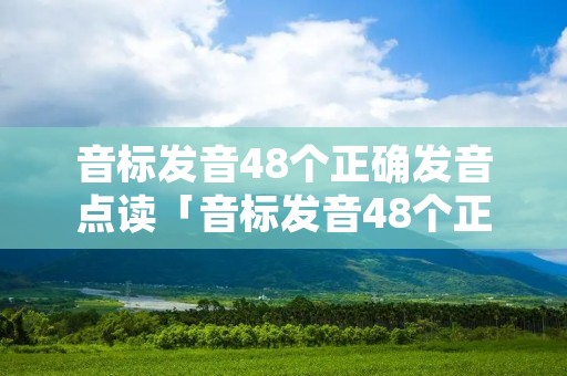 音标发音48个正确发音点读「音标发音48个正确发音点读视频」