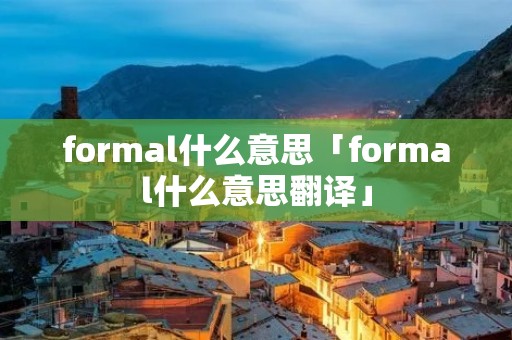 formal什么意思「formal什么意思翻译」 formal什么意思「formal什么意思翻译」