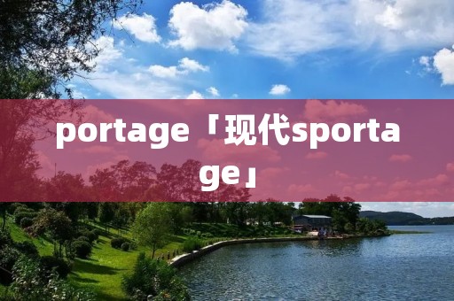 portage「现代sportage」 portage「现代sportage」